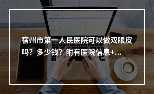 宿州市第一人民医院可以做双眼皮吗？多少钱？附有医院信息+双眼皮案例