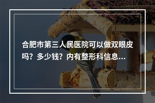 合肥市第三人民医院可以做双眼皮吗？多少钱？内有整形科信息以及案例分享！