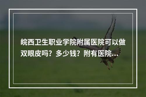 皖西卫生职业学院附属医院可以做双眼皮吗？多少钱？附有医院信息+真实案例分享！