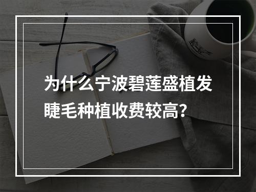 为什么宁波碧莲盛植发睫毛种植收费较高？