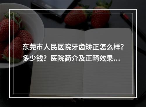 东莞市人民医院牙齿矫正怎么样？多少钱？医院简介及正畸效果图！