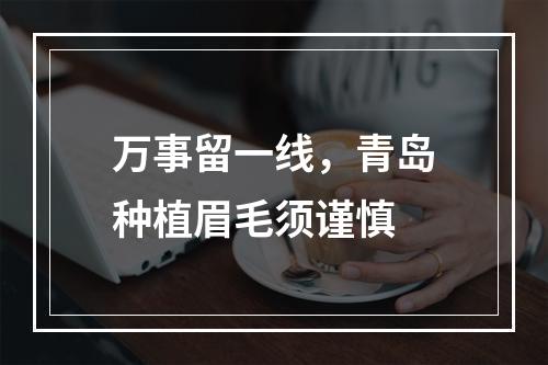 万事留一线，青岛种植眉毛须谨慎