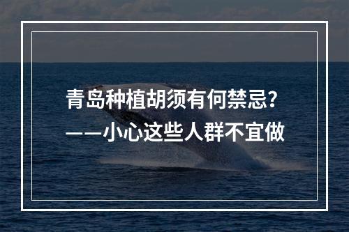 青岛种植胡须有何禁忌？——小心这些人群不宜做