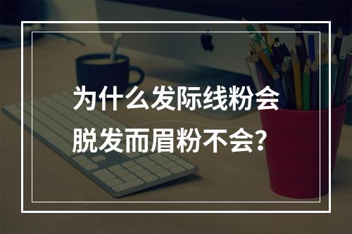 为什么发际线粉会脱发而眉粉不会？