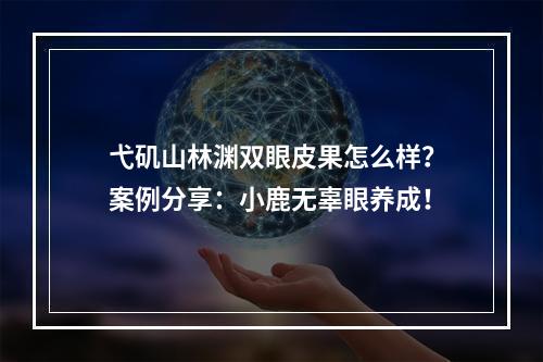 弋矶山林渊双眼皮果怎么样？案例分享：小鹿无辜眼养成！