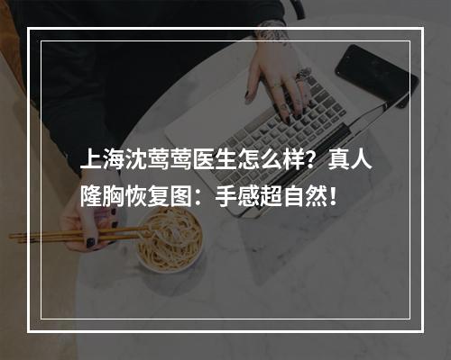 上海沈莺莺医生怎么样？真人隆胸恢复图：手感超自然！