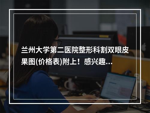 兰州大学第二医院整形科割双眼皮果图(价格表)附上！感兴趣的姐妹们一定要看