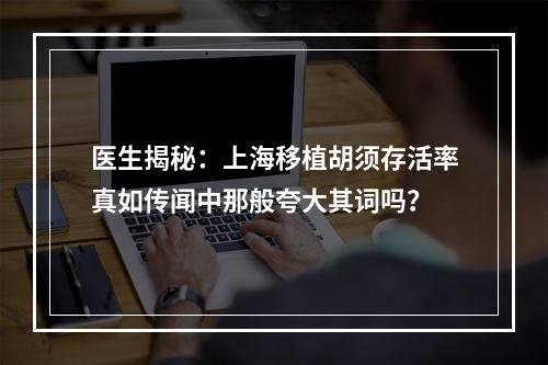 医生揭秘：上海移植胡须存活率真如传闻中那般夸大其词吗？