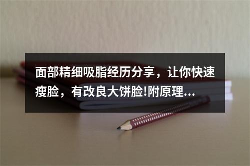 面部精细吸脂经历分享，让你快速瘦脸，有改良大饼脸!附原理+价格