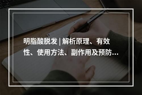 明脂酸脱发 | 解析原理、有效性、使用方法、副作用及预防措施