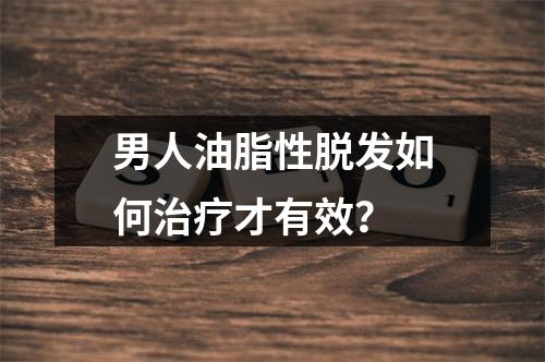 男人油脂性脱发如何治疗才有效？