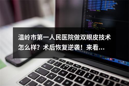 温岭市第一人民医院做双眼皮技术怎么样？术后恢复逆袭！来看看