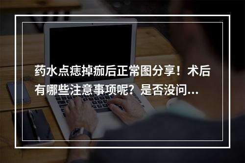 药水点痣掉痂后正常图分享！术后有哪些注意事项呢？是否没问题呢？