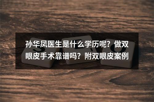 孙华凤医生是什么学历呢？做双眼皮手术靠谱吗？附双眼皮案例