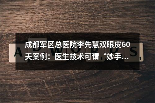 成都军区总医院李先慧双眼皮60天案例：医生技术可谓“妙手神功”