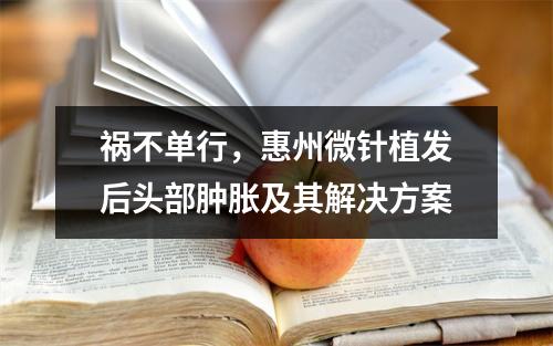 祸不单行，惠州微针植发后头部肿胀及其解决方案