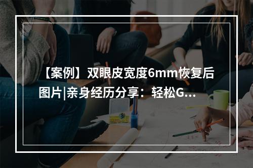 【案例】双眼皮宽度6mm恢复后图片|亲身经历分享：轻松GET自然翘睫~