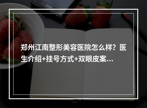 郑州江南整形美容医院怎么样？医生介绍+挂号方式+双眼皮案例分享