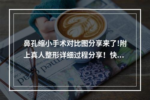 鼻孔缩小手术对比图分享来了!附上真人整形详细过程分享！快来看果好不好