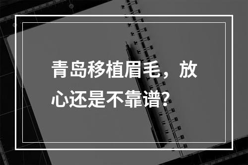 青岛移植眉毛，放心还是不靠谱？