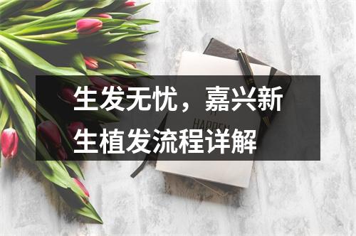 生发无忧，嘉兴新生植发流程详解