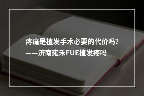 疼痛是植发手术必要的代价吗？——济南雍禾FUE植发疼吗