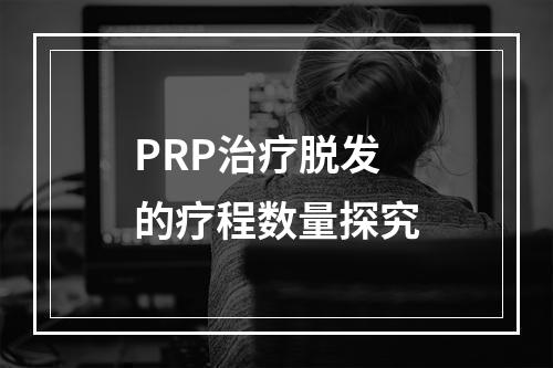 PRP治疗脱发的疗程数量探究