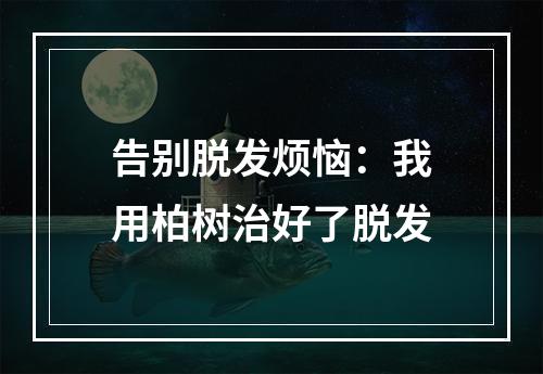 告别脱发烦恼：我用柏树治好了脱发