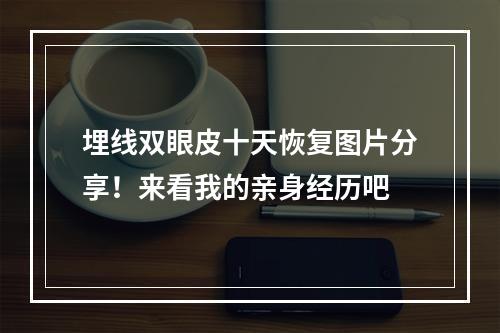 埋线双眼皮十天恢复图片分享！来看我的亲身经历吧