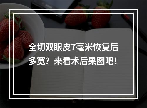 全切双眼皮7毫米恢复后多宽？来看术后果图吧！