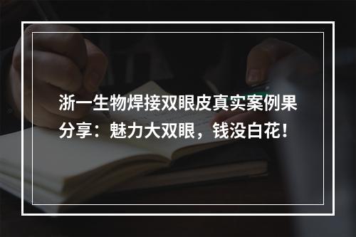 浙一生物焊接双眼皮真实案例果分享：魅力大双眼，钱没白花！