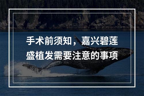 手术前须知，嘉兴碧莲盛植发需要注意的事项