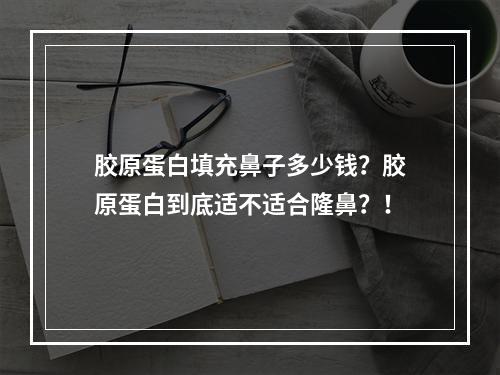 胶原蛋白填充鼻子多少钱？胶原蛋白到底适不适合隆鼻？！