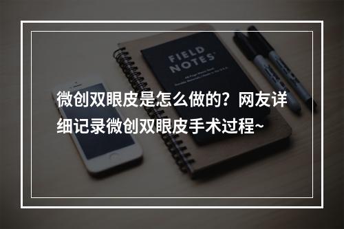 微创双眼皮是怎么做的？网友详细记录微创双眼皮手术过程~