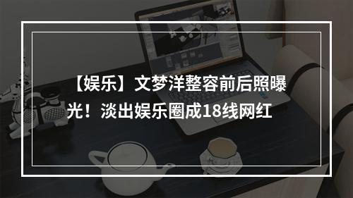 【娱乐】文梦洋整容前后照曝光！淡出娱乐圈成18线网红