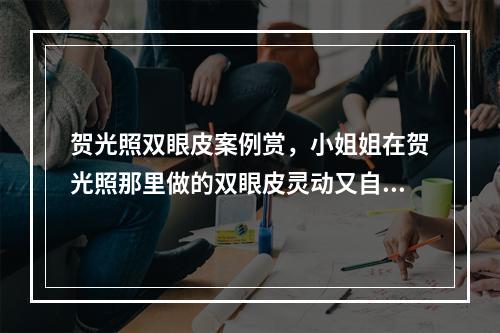 贺光照双眼皮案例赏，小姐姐在贺光照那里做的双眼皮灵动又自然！