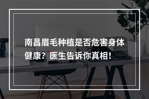 南昌眉毛种植是否危害身体健康？医生告诉你真相！