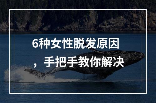 6种女性脱发原因，手把手教你解决