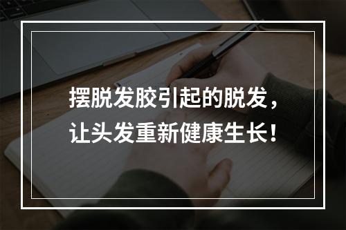 摆脱发胶引起的脱发，让头发重新健康生长！