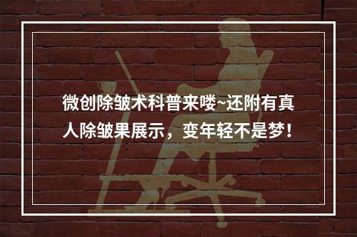 微创除皱术科普来喽~还附有真人除皱果展示，变年轻不是梦！