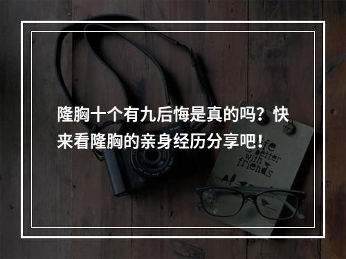 隆胸十个有九后悔是真的吗？快来看隆胸的亲身经历分享吧！