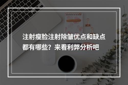 注射瘦脸注射除皱优点和缺点都有哪些？来看利弊分析吧