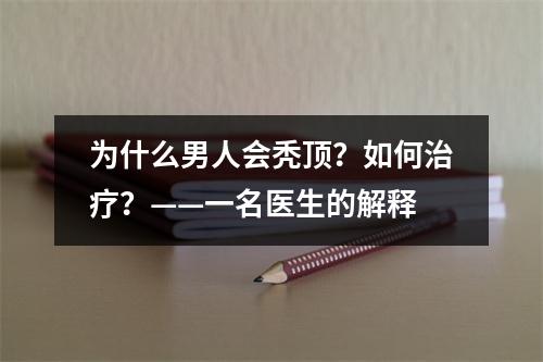 为什么男人会秃顶？如何治疗？——一名医生的解释