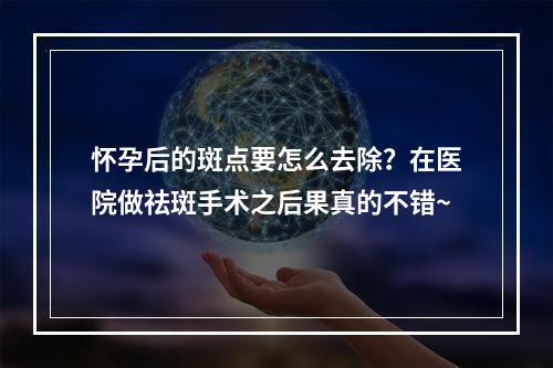 怀孕后的斑点要怎么去除？在医院做祛斑手术之后果真的不错~