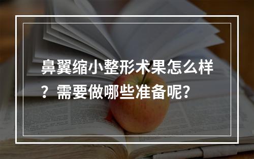 鼻翼缩小整形术果怎么样？需要做哪些准备呢？