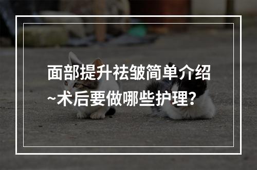 面部提升祛皱简单介绍~术后要做哪些护理？