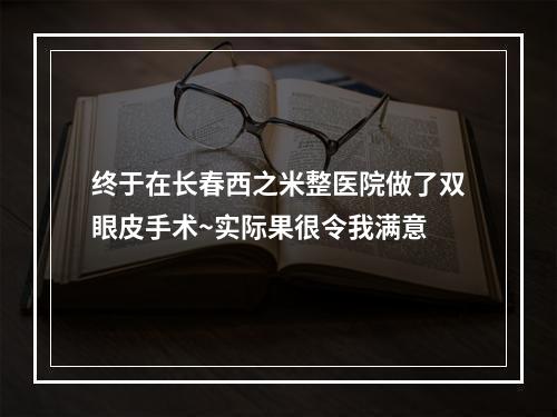 终于在长春西之米整医院做了双眼皮手术~实际果很令我满意