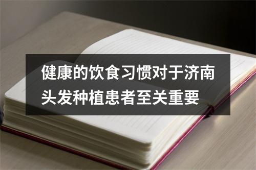 健康的饮食习惯对于济南头发种植患者至关重要