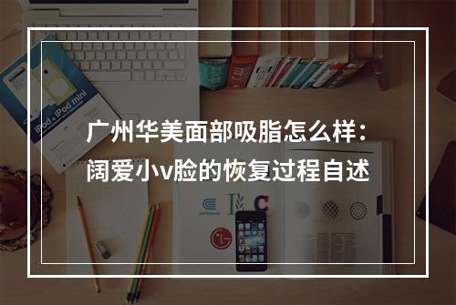 广州华美面部吸脂怎么样：阔爱小v脸的恢复过程自述