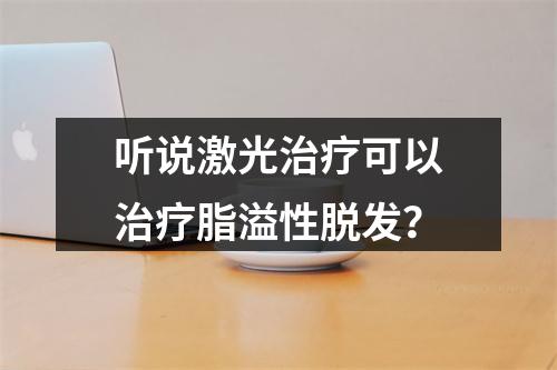 听说激光治疗可以治疗脂溢性脱发？